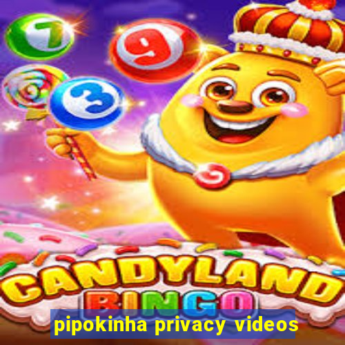 pipokinha privacy videos